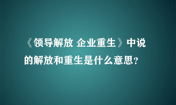 《领导解放 企业重生》中说的解放和重生是什么意思？