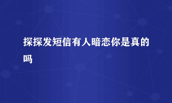 探探发短信有人暗恋你是真的吗