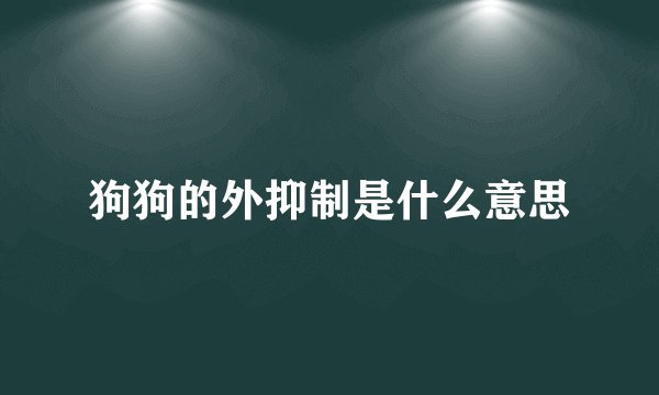 狗狗的外抑制是什么意思