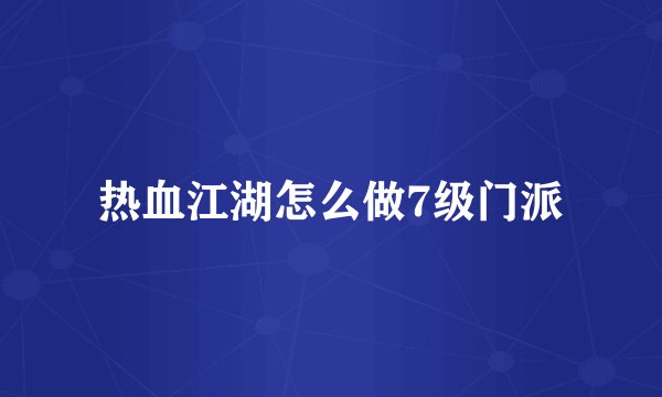 热血江湖怎么做7级门派