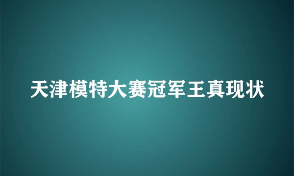 天津模特大赛冠军王真现状