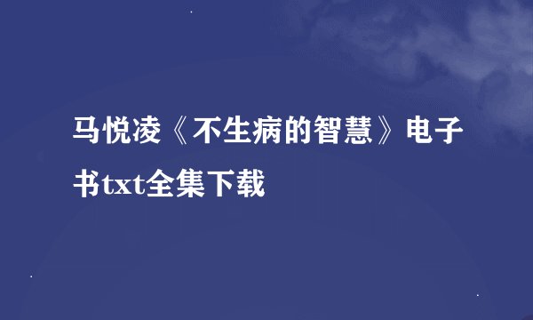 马悦凌《不生病的智慧》电子书txt全集下载