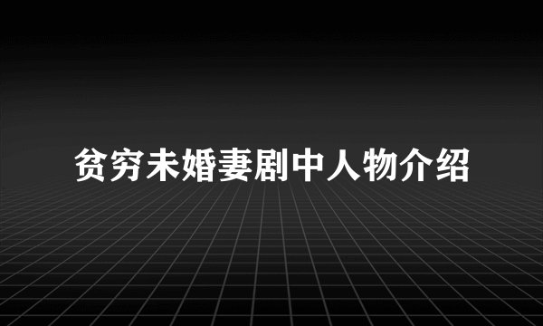 贫穷未婚妻剧中人物介绍