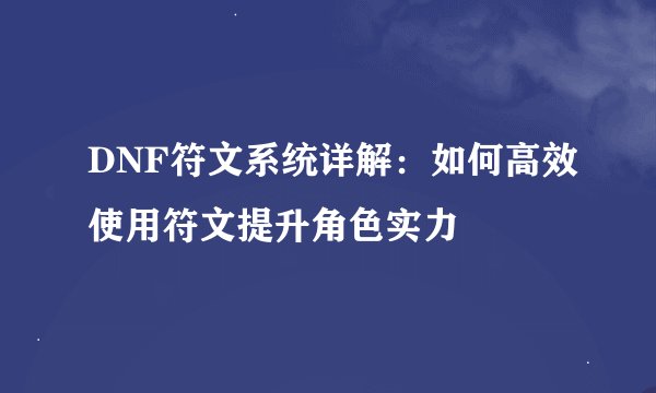 DNF符文系统详解：如何高效使用符文提升角色实力