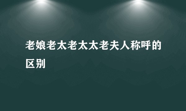 老娘老太老太太老夫人称呼的区别