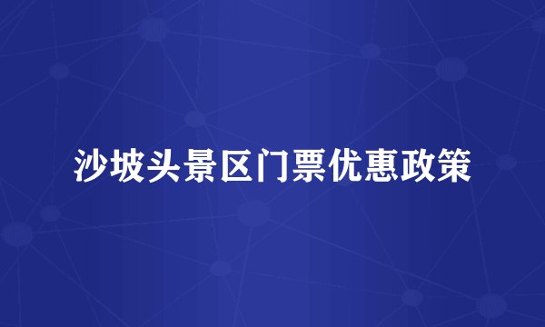 沙坡头景区门票优惠政策
