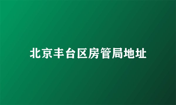 北京丰台区房管局地址