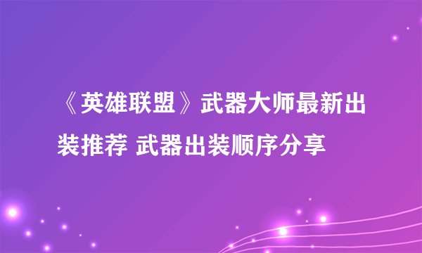 《英雄联盟》武器大师最新出装推荐 武器出装顺序分享