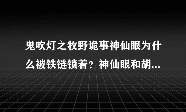 鬼吹灯之牧野诡事神仙眼为什么被铁链锁着？神仙眼和胡八一什么关系