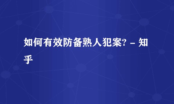 如何有效防备熟人犯案? - 知乎