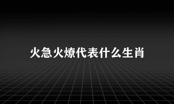 火急火燎代表什么生肖