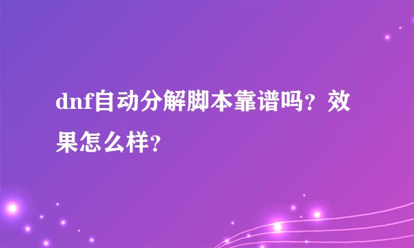 dnf自动分解脚本靠谱吗？效果怎么样？