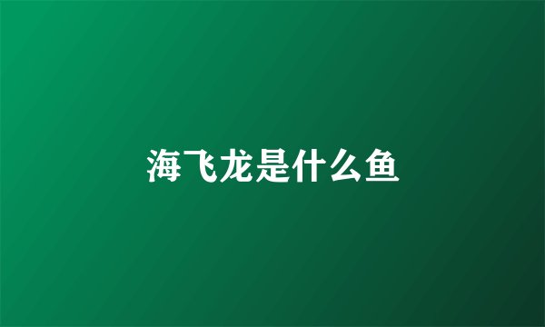 海飞龙是什么鱼