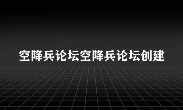 空降兵论坛空降兵论坛创建