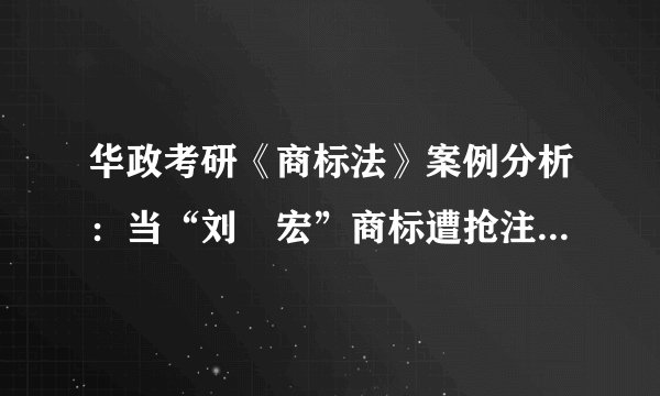 华政考研《商标法》案例分析：当“刘畊宏”商标遭抢注，我们应关注哪些条文？