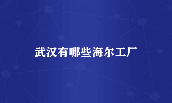 武汉有哪些海尔工厂