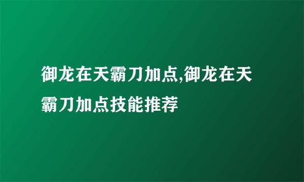 御龙在天霸刀加点,御龙在天霸刀加点技能推荐