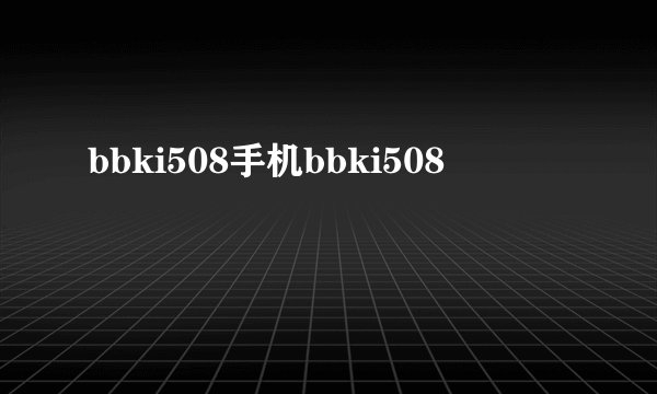 bbki508手机bbki508