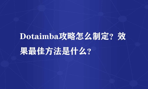 Dotaimba攻略怎么制定？效果最佳方法是什么？