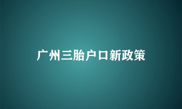 广州三胎户口新政策