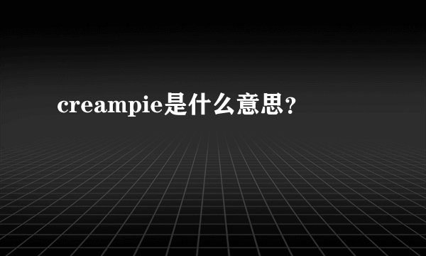 creampie是什么意思？