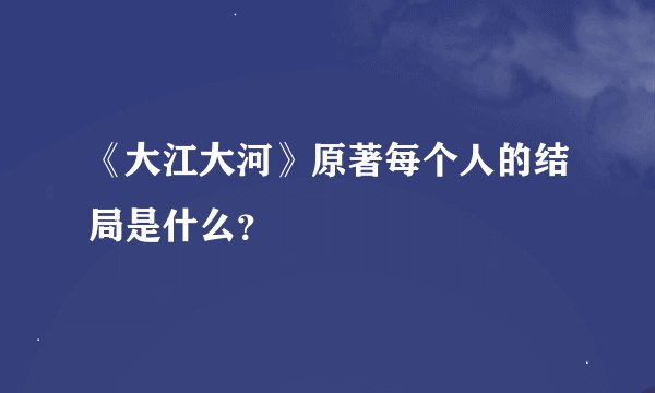 《大江大河》原著每个人的结局是什么？