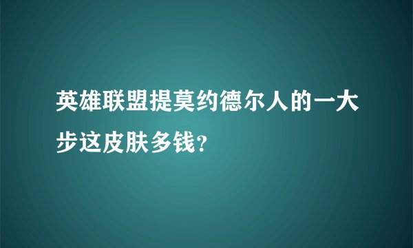 英雄联盟提莫约德尔人的一大步这皮肤多钱？