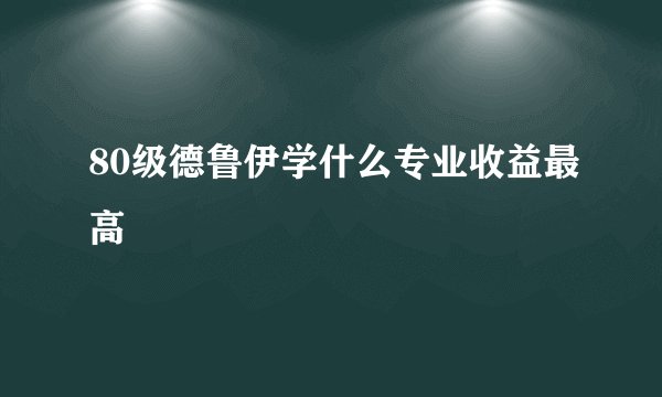 80级德鲁伊学什么专业收益最高
