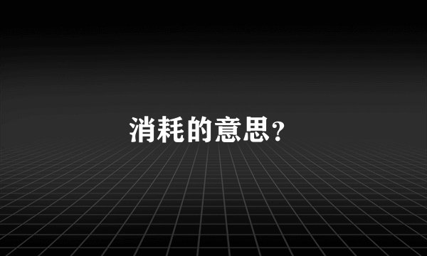消耗的意思？