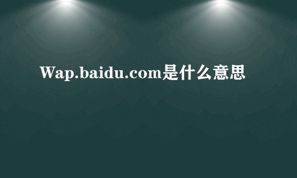 Wap.baidu.com是什么意思