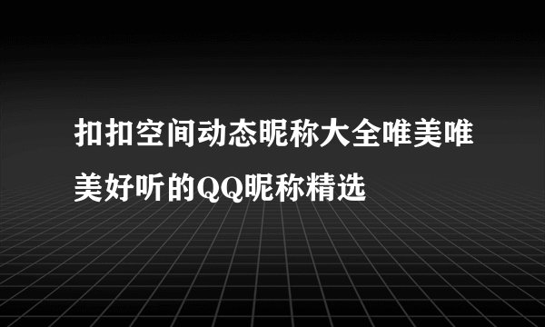 扣扣空间动态昵称大全唯美唯美好听的QQ昵称精选
