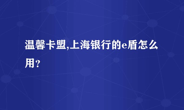 温馨卡盟,上海银行的e盾怎么用？