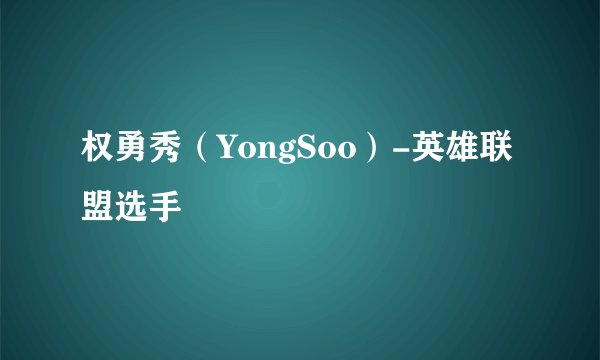 权勇秀（YongSoo）-英雄联盟选手