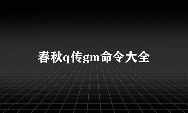春秋q传gm命令大全