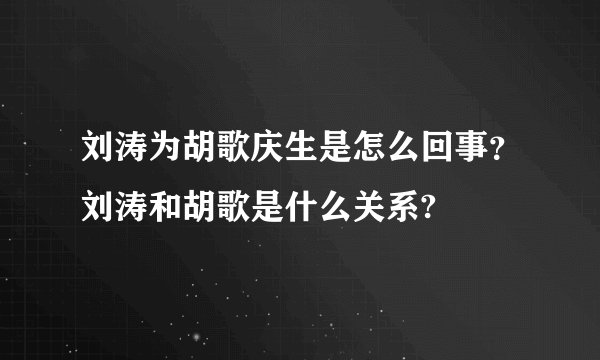 刘涛为胡歌庆生是怎么回事？刘涛和胡歌是什么关系?