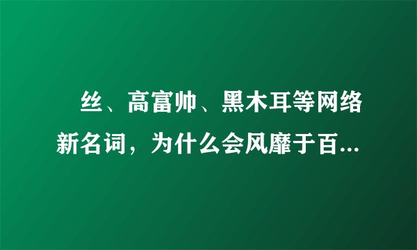 屌丝、高富帅、黑木耳等网络新名词，为什么会风靡于百度李毅吧，而后长久流传于网络间？