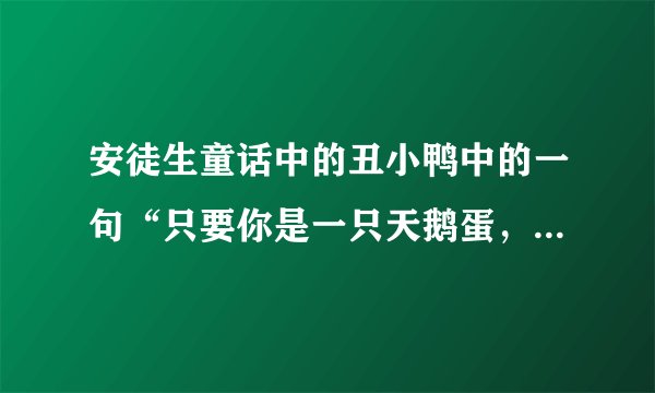 安徒生童话中的丑小鸭中的一句“只要你是一只天鹅蛋，就算是生在养鸡场里也没有什么关系”是什么意思？
