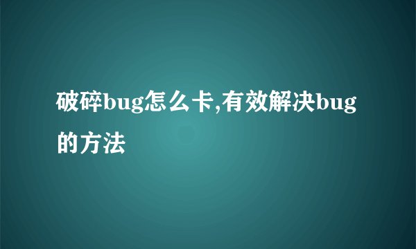 破碎bug怎么卡,有效解决bug的方法