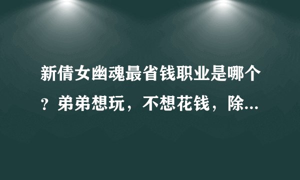 新倩女幽魂最省钱职业是哪个？弟弟想玩，不想花钱，除了医生还有哪些职业比较省钱呢？