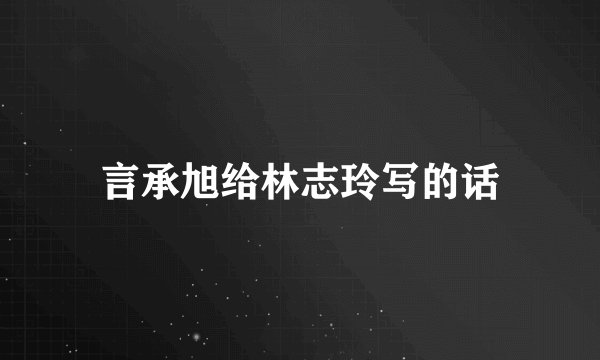 言承旭给林志玲写的话