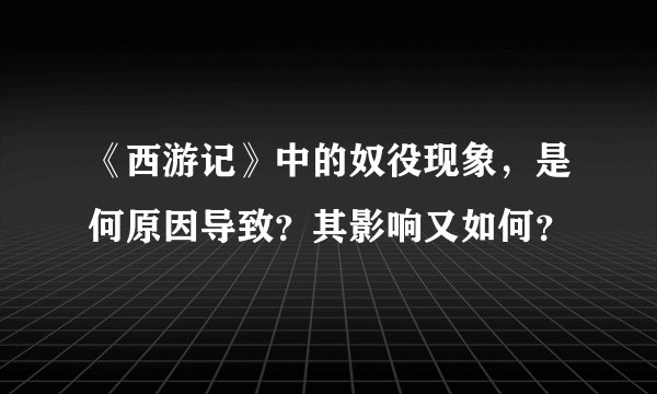 《西游记》中的奴役现象，是何原因导致？其影响又如何？