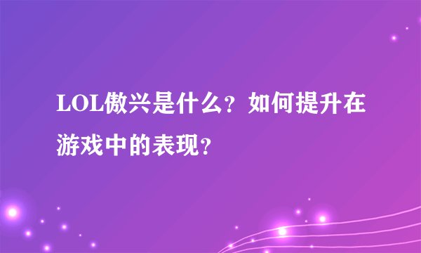 LOL傲兴是什么？如何提升在游戏中的表现？