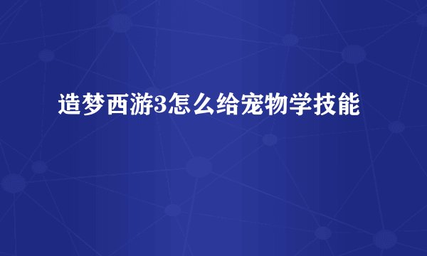 造梦西游3怎么给宠物学技能