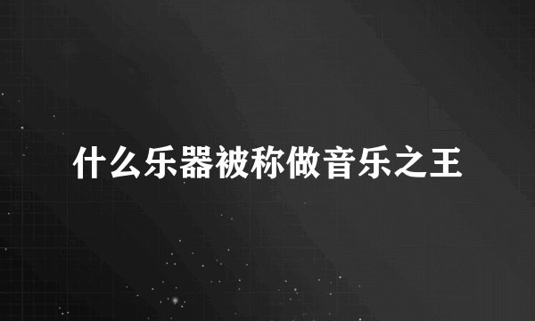 什么乐器被称做音乐之王