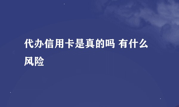 代办信用卡是真的吗 有什么风险