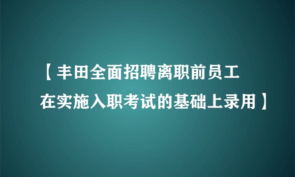 【丰田全面招聘离职前员工 在实施入职考试的基础上录用】