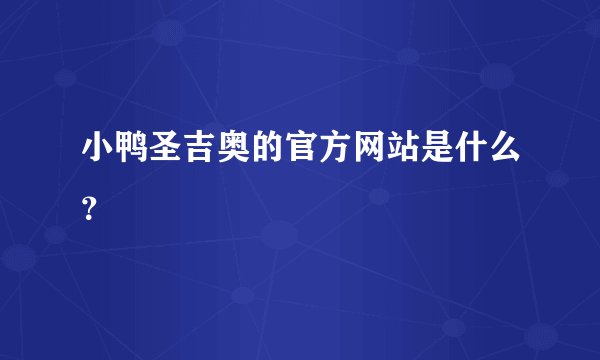 小鸭圣吉奥的官方网站是什么？