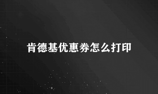 肯德基优惠券怎么打印