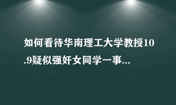 如何看待华南理工大学教授10.9疑似强奸女同学一事? - 知乎