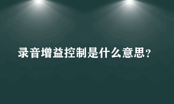 录音增益控制是什么意思？